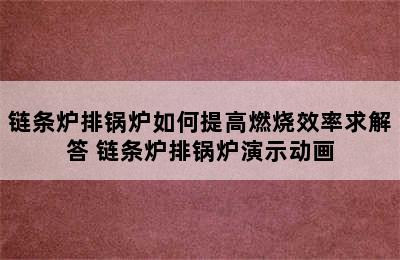 链条炉排锅炉如何提高燃烧效率求解答 链条炉排锅炉演示动画